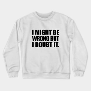 I Might Be Wrong But I Doubt It Crewneck Sweatshirt